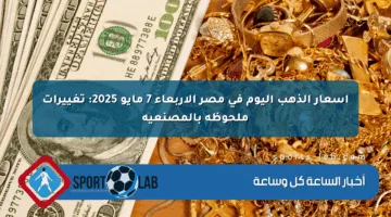 أسعار الذهب اليوم في مصر الأربعاء 7 مايو 2025: تغييرات ملحوظة بالمصنعية